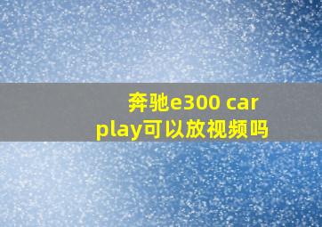 奔驰e300 carplay可以放视频吗